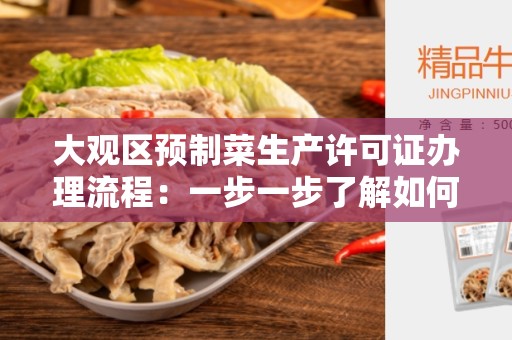 大观区预制菜生产许可证办理流程：一步一步了解如何取得许可证