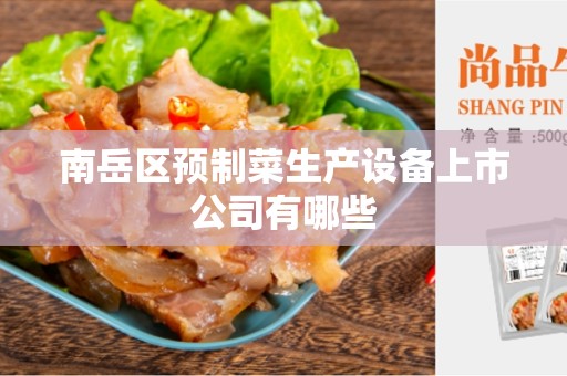 南岳区预制菜生产设备上市公司有哪些