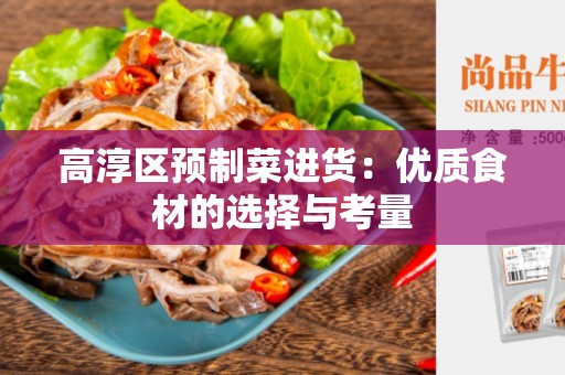 高淳区预制菜进货：优质食材的选择与考量