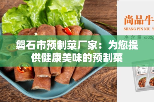 磐石市预制菜厂家：为您提供健康美味的预制菜