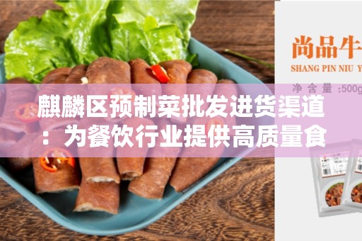 麒麟区预制菜批发进货渠道：为餐饮行业提供高质量食材的不二选择