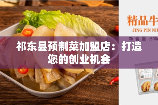 祁东县预制菜加盟店：打造您的创业机会