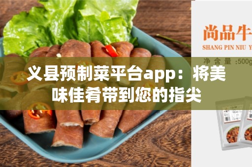 义县预制菜平台app：将美味佳肴带到您的指尖