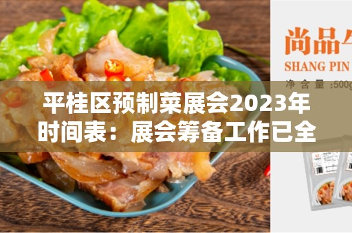 平桂区预制菜展会2023年时间表：展会筹备工作已全面展开