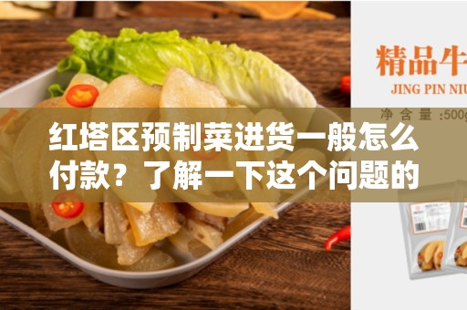 红塔区预制菜进货一般怎么付款？了解一下这个问题的背景