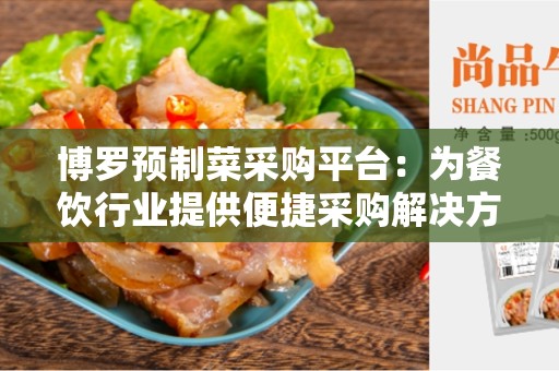 博罗预制菜采购平台：为餐饮行业提供便捷采购解决方案