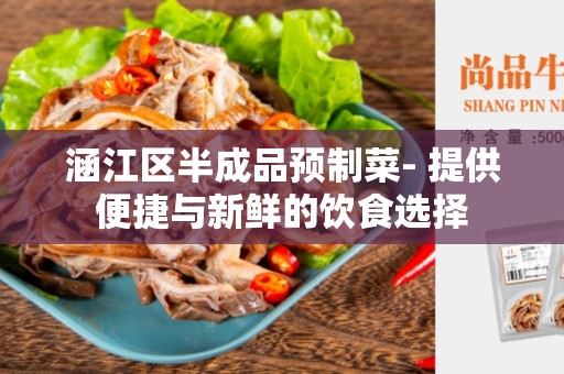 涵江区半成品预制菜- 提供便捷与新鲜的饮食选择