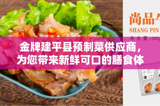 金牌建平县预制菜供应商，为您带来新鲜可口的膳食体验