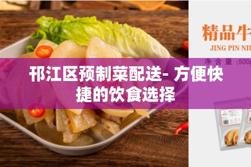 邗江区预制菜配送- 方便快捷的饮食选择