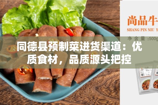 同德县预制菜进货渠道：优质食材，品质源头把控