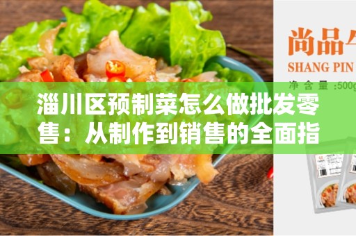 淄川区预制菜怎么做批发零售：从制作到销售的全面指南