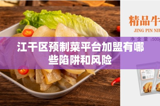 江干区预制菜平台加盟有哪些陷阱和风险