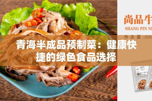 青海半成品预制菜：健康快捷的绿色食品选择