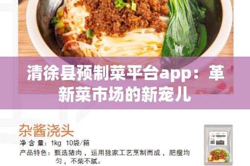 清徐县预制菜平台app：革新菜市场的新宠儿