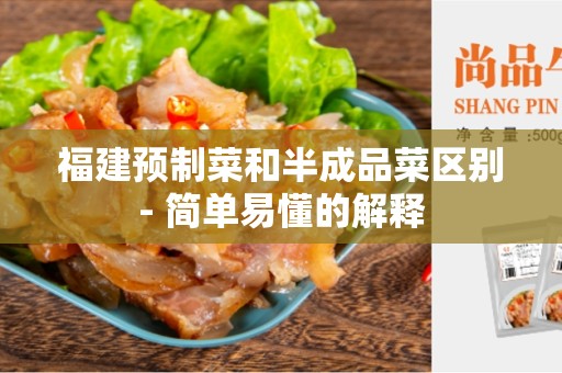 福建预制菜和半成品菜区别- 简单易懂的解释