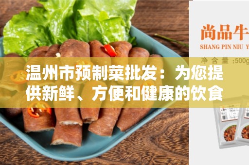 温州市预制菜批发：为您提供新鲜、方便和健康的饮食选择