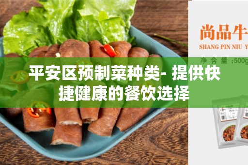 平安区预制菜种类- 提供快捷健康的餐饮选择