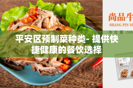 平安区预制菜种类- 提供快捷健康的餐饮选择