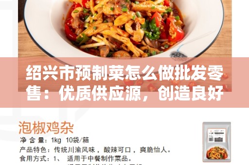 绍兴市预制菜怎么做批发零售：优质供应源，创造良好商机