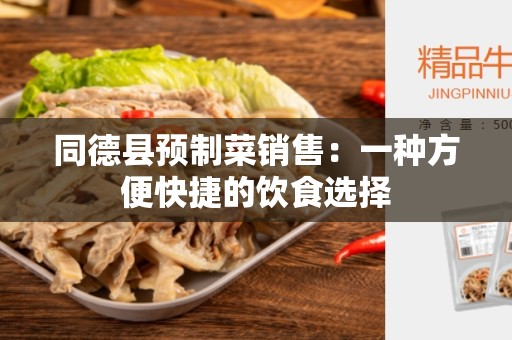 同德县预制菜销售：一种方便快捷的饮食选择
