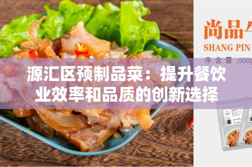 源汇区预制品菜：提升餐饮业效率和品质的创新选择