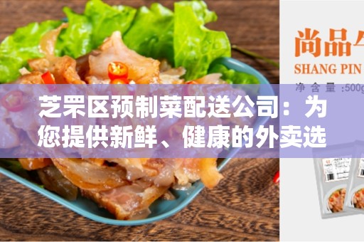 芝罘区预制菜配送公司：为您提供新鲜、健康的外卖选择