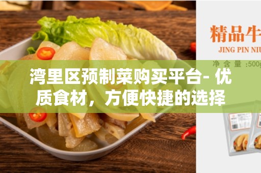 湾里区预制菜购买平台- 优质食材，方便快捷的选择