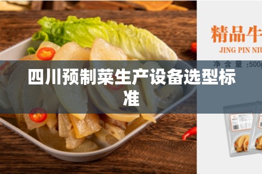 四川预制菜生产设备选型标准