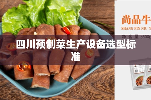 四川预制菜生产设备选型标准