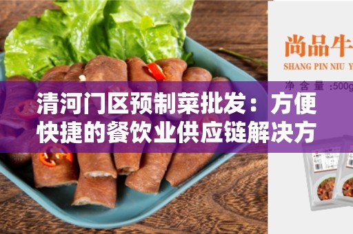 清河门区预制菜批发：方便快捷的餐饮业供应链解决方案