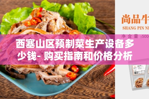 西塞山区预制菜生产设备多少钱- 购买指南和价格分析
