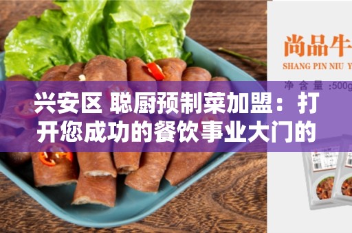 兴安区 聪厨预制菜加盟：打开您成功的餐饮事业大门的机会