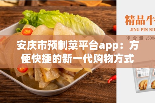 安庆市预制菜平台app：方便快捷的新一代购物方式
