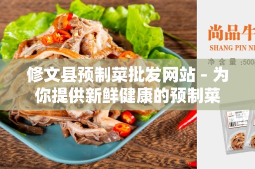 修文县预制菜批发网站 - 为你提供新鲜健康的预制菜