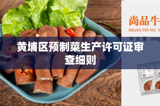 黄埔区预制菜生产许可证审查细则