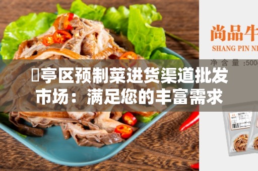 猇亭区预制菜进货渠道批发市场：满足您的丰富需求