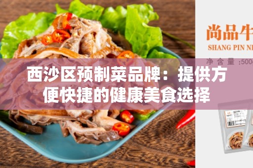 西沙区预制菜品牌：提供方便快捷的健康美食选择