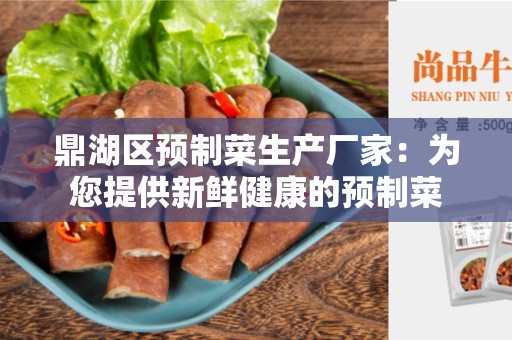 鼎湖区预制菜生产厂家：为您提供新鲜健康的预制菜