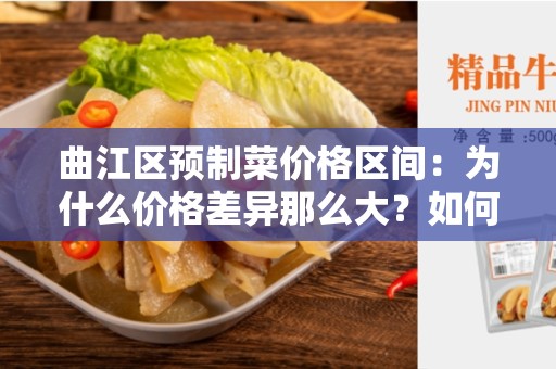 曲江区预制菜价格区间：为什么价格差异那么大？如何选择适合你的预制菜？
