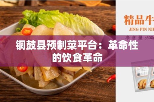 铜鼓县预制菜平台：革命性的饮食革命