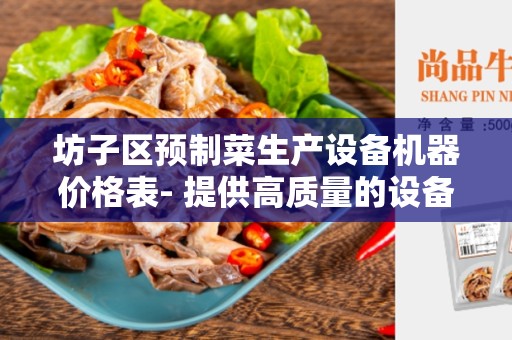 坊子区预制菜生产设备机器价格表- 提供高质量的设备以满足生产需求