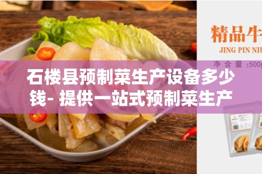 石楼县预制菜生产设备多少钱- 提供一站式预制菜生产设备解决方案