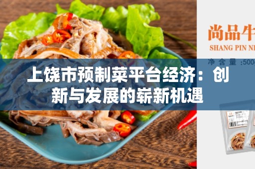 上饶市预制菜平台经济：创新与发展的崭新机遇