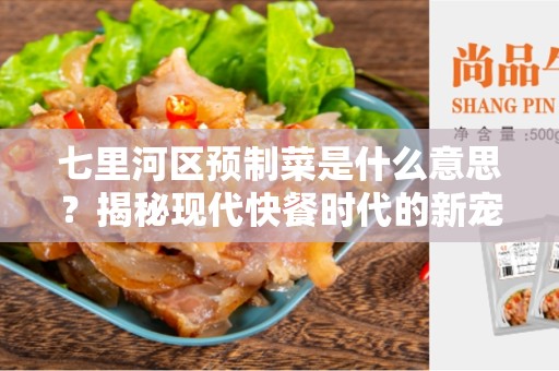 七里河区预制菜是什么意思？揭秘现代快餐时代的新宠儿