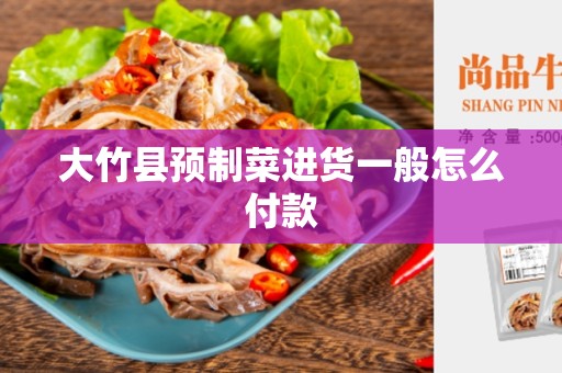 大竹县预制菜进货一般怎么付款