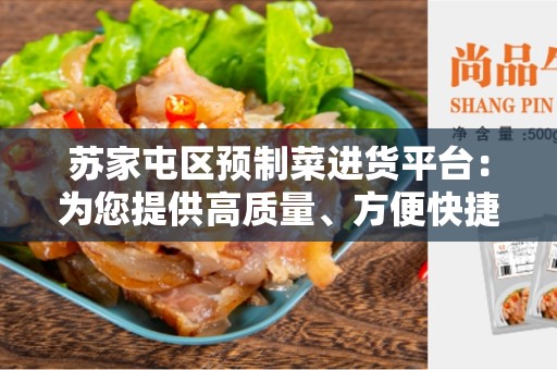 苏家屯区预制菜进货平台：为您提供高质量、方便快捷的预制菜进货服务