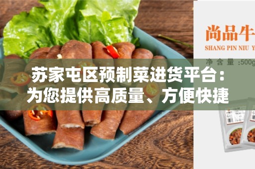 苏家屯区预制菜进货平台：为您提供高质量、方便快捷的预制菜进货服务