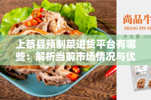 上蔡县预制菜进货平台有哪些：解析当前市场情况与优势选择