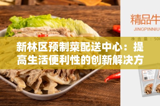 新林区预制菜配送中心：提高生活便利性的创新解决方案