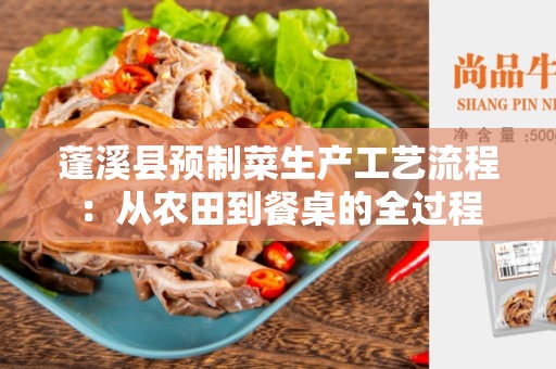 蓬溪县预制菜生产工艺流程：从农田到餐桌的全过程